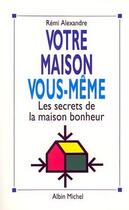 Couverture du livre « Votre maison vous-même ; les secrets de la maison bonheur » de Remi Alexandre aux éditions Albin Michel