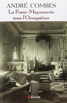 Couverture du livre « La franc maconnerie sous l'occupation - persecution et resistance (1939-1945) » de Andre Combes aux éditions Rocher