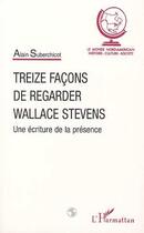 Couverture du livre « Treize façons de regarder wallace stevens ; une écriture de la présence » de Alain Suberchicot aux éditions Editions L'harmattan