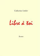 Couverture du livre « Libre à toi » de Catherine Litzler aux éditions Books On Demand