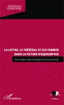 Couverture du livre « La lettre, le théâtral et les femmes dans la fiction d'aujourd'hui ; Ken Bugul, Marie Ndiaye et Pascale Roze » de Frederique Donovan aux éditions Editions L'harmattan