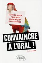 Couverture du livre « Convaincre à l'oral ; guide de survie pour bien communiquer en entreprise » de Elodie Le Guen aux éditions Ellipses