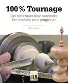 Couverture du livre « 100% tournage ; des techniques pour apprendre, des modèles pour progresser » de Pat Ganot aux éditions Blb Bois