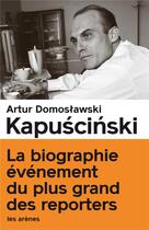 Couverture du livre « Kapuscinski ; le vrai et le plus que vrai » de Arthur Domoslawski aux éditions Les Arenes