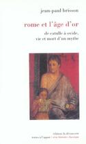 Couverture du livre « Rome et l'âge d'or ; de Catulle à Ovide, vie et mort d'un mythe » de Jean-Paul Brisson aux éditions La Decouverte