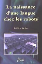 Couverture du livre « La naissance d'une langue chez les robots » de Ganascia/Kaplan aux éditions Hermes Science Publications