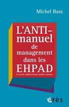 Couverture du livre « L'anti-manuel de management dans les EHPAD » de Michel Bass aux éditions Eres