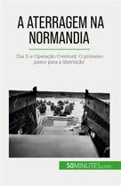 Couverture du livre « A aterragem na Normandia : Dia D e Operação Overlord: O primeiro passo para a libertação » de Melanie Mettra aux éditions 50minutes.com