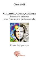 Couverture du livre « Coaching, coach, coache : ressources creatives pour l'orientation professionnelle - l'enjeu du je pa » de Loze Claire aux éditions Edilivre