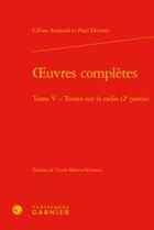 Couverture du livre « Oeuvres complètes t.5 ; textes sur la radio (2e partie) » de Celine Arnauld et Paul Dermee aux éditions Classiques Garnier