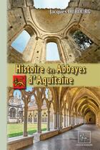 Couverture du livre « Histoire des abbayes d'Aquitaine » de Jacques Dubourg aux éditions Editions Des Regionalismes