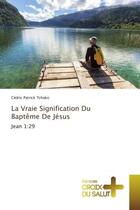 Couverture du livre « La Vraie Signification Du Bapteme De Jesus : Jean 1:29 » de Cédric Tchako aux éditions Croix Du Salut