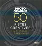Couverture du livre « Photographie ; 50 pistes créatives » de Michael Freeman aux éditions Eyrolles
