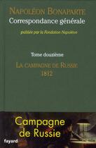 Couverture du livre « Correspondance générale Tome 12 ; la campagne de Russie, 1812 » de Napoléon Bonaparte aux éditions Fayard