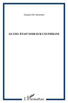 Couverture du livre « Le ciel était noir sur l'euphrate ; arménie 1900-1922 » de Jacques Der Alexanian aux éditions L'harmattan