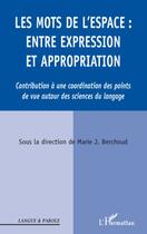 Couverture du livre « Les mots de l'espace ; entre expression et appropriation ; contribution à une coordinatioon des points de vue autour des sciences du langage » de Marie J. Berchoud aux éditions L'harmattan