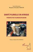 Couverture du livre « Santé plurielle en Afrique ; perspectives pluridisciplinaires » de Benjamin Alexandre Nkoum aux éditions Editions L'harmattan