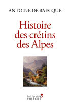 Couverture du livre « Histoires des crétins des Alpes » de Antoine De Baecque aux éditions La Librairie Vuibert