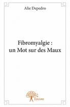 Couverture du livre « Fibromyalgie ; un mot sur des maux » de Alie Depedro aux éditions Edilivre