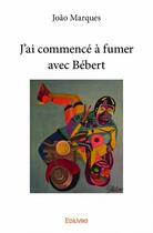 Couverture du livre « J'ai commencé à fumer avec Bébert » de Joao Marques aux éditions Edilivre