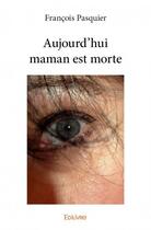 Couverture du livre « Aujourd'hui maman est morte » de Francois Pasquier aux éditions Edilivre