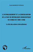 Couverture du livre « Le rétablissement et la consolidation de la pais en République Démocratique du Congo de 1990 à 2008 ; le rôle des acteur internationaux » de Rachel Maendeleo Rutakaza aux éditions Editions L'harmattan