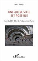 Couverture du livre « Une autre ville est possible ; l'agenda 2020-2040 de l'urbanisme en France » de Marc Huret aux éditions L'harmattan