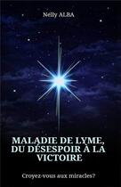 Couverture du livre « Maladie de Lyme, du désespoir à la victoire ; croyez-vous aux miracles ? » de Nelly Alba aux éditions Iggybook