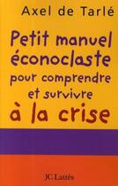 Couverture du livre « Petit manuel éconoclaste pour comprendre et survivre à la crise » de Axel De Tarle aux éditions Jc Lattes