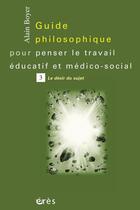 Couverture du livre « Guide philosophique pour penser le travail éducatif et médico-social t.3 ; la désir du sujet » de Alain Boyer aux éditions Eres