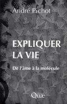 Couverture du livre « Expliquer la vie ; de l'âme à la molécule » de Andre Pichot aux éditions Quae