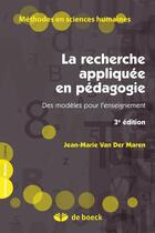 Couverture du livre « La recherche appliquée en pédagogie ; des modèles pour l'enseignement (3e. édition) » de Jean-Marie Van Der Maren aux éditions De Boeck Superieur