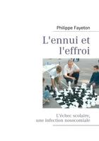 Couverture du livre « L'ennui et l'effroi ; l'échec scolaire, une infection nosocomiale » de Philippe Fayeton aux éditions Books On Demand