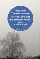 Couverture du livre « Comment trouver, comment chercher une première vérité ? ; Abel et Abel » de Jules Lequier aux éditions Eclat