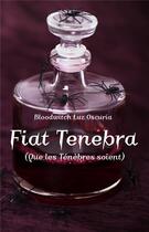 Couverture du livre « Fiat tenebra » de Bloodwitch Luz Oscuria aux éditions Luz Oscuria