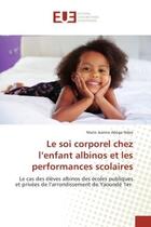 Couverture du livre « Le soi corporel chez l'enfant albinos et les performances scolaires : Le cas des elèves albinos des ecoles publiques et privees de l'arrondissement de Yaounde 1er » de Solefack, , Marie aux éditions Editions Universitaires Europeennes