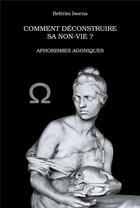 Couverture du livre « Comment déconstruire sa non-vie ? Aphorismes agoniques » de Beltran Isorna aux éditions Atramenta