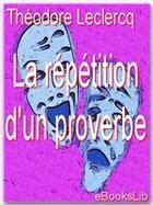 Couverture du livre « La répétition d'un proverbe » de Theodore Leclercq aux éditions Ebookslib