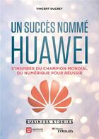 Couverture du livre « Un succès nommé Huawei ; s'inspirer du champion mondial du numérique pour réussir » de Vincent Ducrey aux éditions Eyrolles