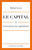 Couverture du livre « Le capital Tome 1 ; l'invention du capitalisme » de Michel Leter aux éditions Les Belles Lettres Editions