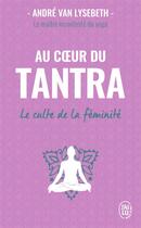 Couverture du livre « Au coeur du tantra ; le culte de la féminité » de Andre Van Lysebeth aux éditions J'ai Lu