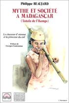 Couverture du livre « Mythe et société à Madagascar ; Tañala de l'Ikongo ; le chasseur d'oisseaux et la princesse du ciel » de Philippe Beaujard aux éditions Editions L'harmattan