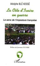 Couverture du livre « La cote d'ivoire en guerre ; le sens de l'imposture francaise » de Adolphe Ble Kesse aux éditions L'harmattan