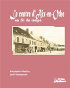 Couverture du livre « Le centre d'Aix-en-Othe au fil du temps » de Paulette Martin et Joel Desquest aux éditions Books On Demand