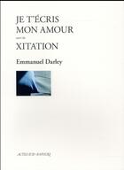Couverture du livre « Je t'écris mon amour ; Xitation » de Emmanuel Darley aux éditions Actes Sud-papiers