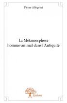 Couverture du livre « La métamorphose homme-animal dans l'antiquité » de Pierre Allegrini aux éditions Edilivre