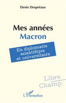 Couverture du livre « Mes années Macron : en diplomatie scientifique et universitaire » de Denis Despreaux aux éditions L'harmattan