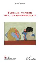 Couverture du livre « Faire lien au prisme de la socioanthropologie » de Pierre Bouvier aux éditions L'harmattan