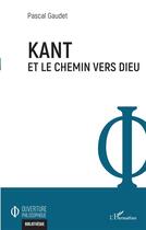 Couverture du livre « Kant et le chemin vers Dieu » de Pascal Gaudet aux éditions L'harmattan