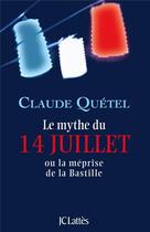 Couverture du livre « Le mythe du 14 juillet ou la méprise de la Bastille » de Claude Quetel aux éditions Lattes